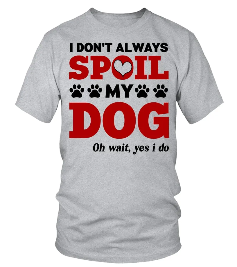 DOG MOM TSHIRT, I DON'T ALWAYS SPOIL MY DOG, OH WAIT YES I DO, FUNNY DOG MAMA, DOG LOVERS, FUR MOM, PET MOTHER, DOG OWNER, 